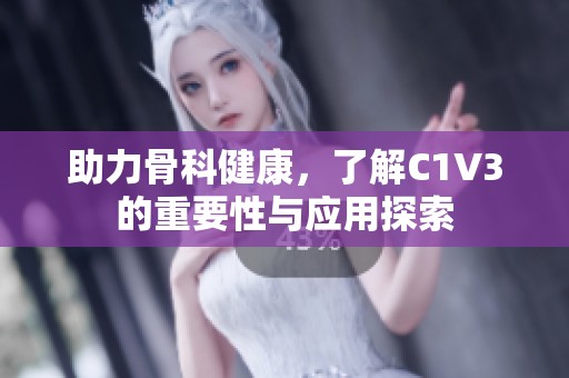 助力骨科健康，了解C1V3的重要性与应用探索