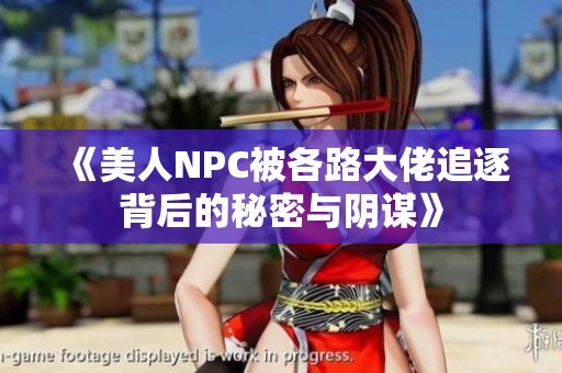 《美人NPC被各路大佬追逐背后的秘密与阴谋》