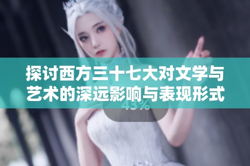 探讨西方三十七大对文学与艺术的深远影响与表现形式