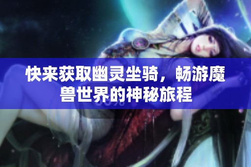 快来获取幽灵坐骑，畅游魔兽世界的神秘旅程