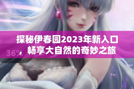 探秘伊春园2023年新入口，畅享大自然的奇妙之旅