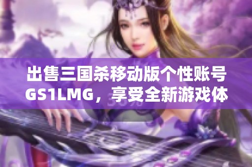 出售三国杀移动版个性账号GS1LMG，享受全新游戏体验