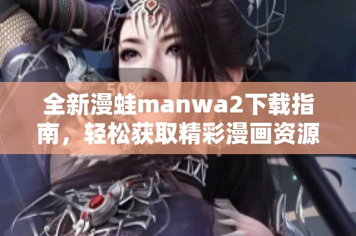 全新漫蛙manwa2下载指南，轻松获取精彩漫画资源