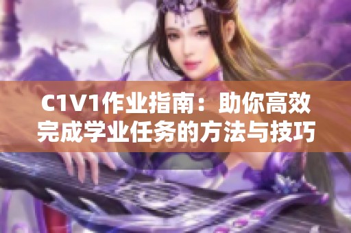 C1V1作业指南：助你高效完成学业任务的方法与技巧