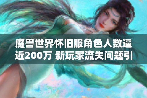 魔兽世界怀旧服角色人数逼近200万 新玩家流失问题引关注