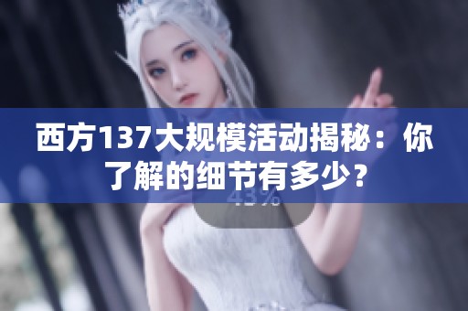 西方137大规模活动揭秘：你了解的细节有多少？