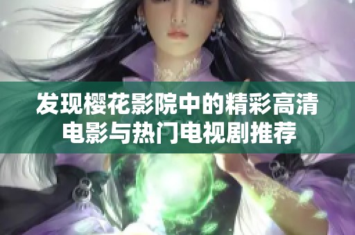 发现樱花影院中的精彩高清电影与热门电视剧推荐