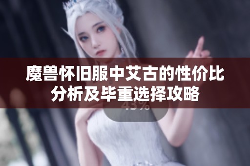 魔兽怀旧服中艾古的性价比分析及毕重选择攻略