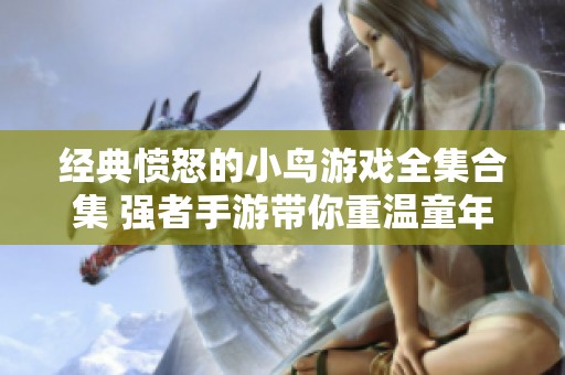 经典愤怒的小鸟游戏全集合集 强者手游带你重温童年乐趣