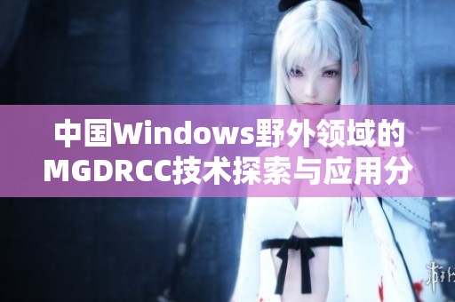 中国Windows野外领域的MGDRCC技术探索与应用分析