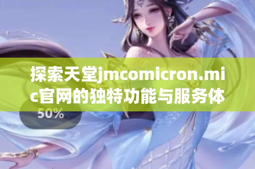 探索天堂jmcomicron.mic官网的独特功能与服务体验