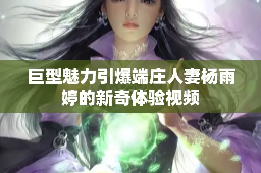 巨型魅力引爆端庄人妻杨雨婷的新奇体验视频