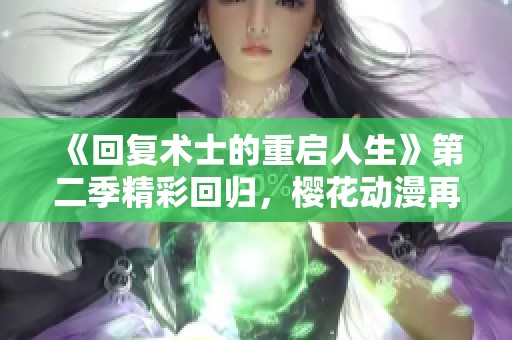 《回复术士的重启人生》第二季精彩回归，樱花动漫再续热血传奇