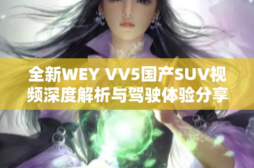 全新WEY VV5国产SUV视频深度解析与驾驶体验分享