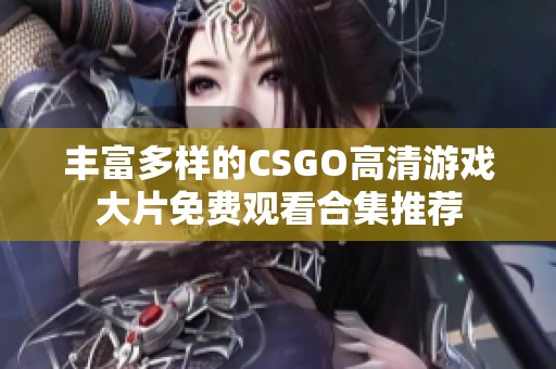 丰富多样的CSGO高清游戏大片免费观看合集推荐