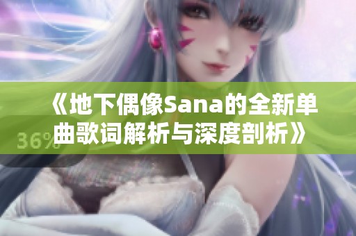 《地下偶像Sana的全新单曲歌词解析与深度剖析》