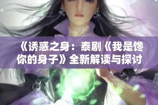 《诱惑之身：泰剧《我是馋你的身子》全新解读与探讨》