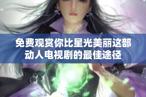 免费观赏你比星光美丽这部动人电视剧的最佳途径