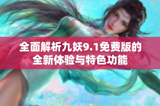 全面解析九妖9.1免费版的全新体验与特色功能