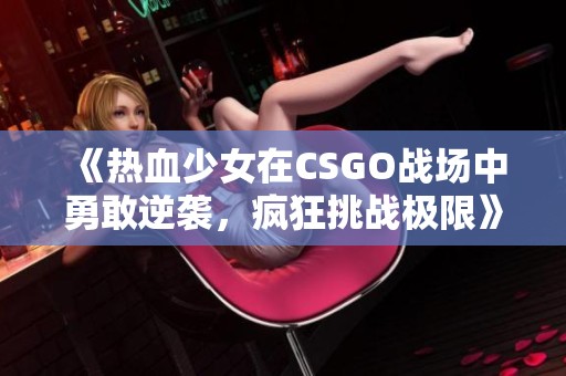 《热血少女在CSGO战场中勇敢逆袭，疯狂挑战极限》