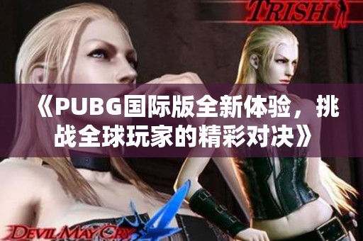 《PUBG国际版全新体验，挑战全球玩家的精彩对决》