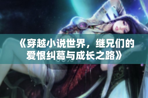 《穿越小说世界，继兄们的爱恨纠葛与成长之路》