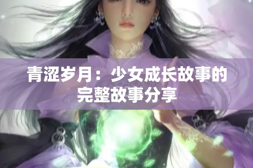 青涩岁月：少女成长故事的完整故事分享