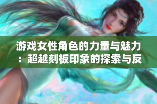 游戏女性角色的力量与魅力：超越刻板印象的探索与反思