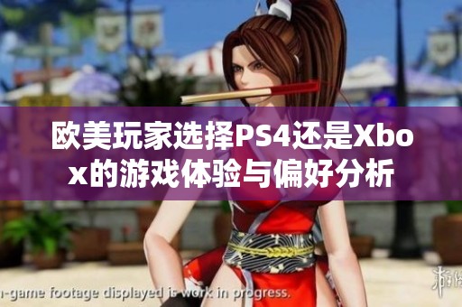 欧美玩家选择PS4还是Xbox的游戏体验与偏好分析