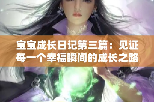 宝宝成长日记第三篇：见证每一个幸福瞬间的成长之路