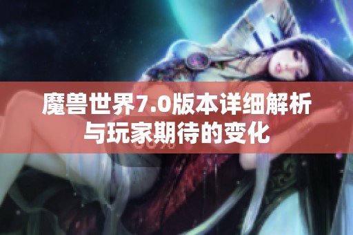 魔兽世界7.0版本详细解析与玩家期待的变化