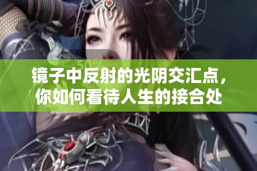 镜子中反射的光阴交汇点，你如何看待人生的接合处