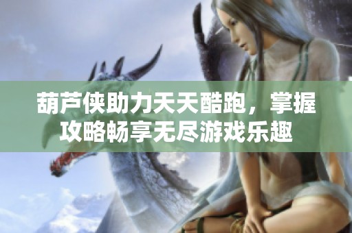 葫芦侠助力天天酷跑，掌握攻略畅享无尽游戏乐趣