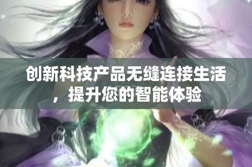 创新科技产品无缝连接生活，提升您的智能体验