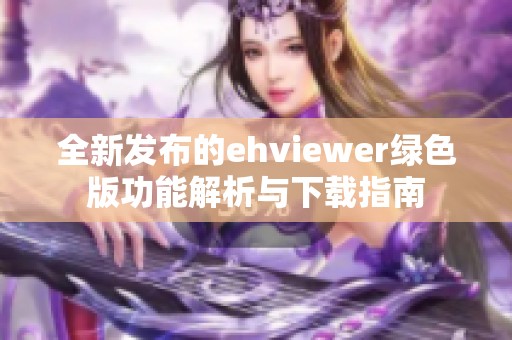 全新发布的ehviewer绿色版功能解析与下载指南