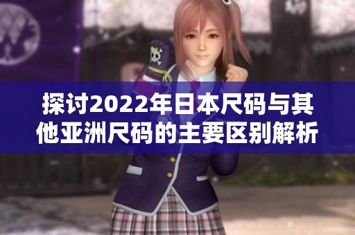 探讨2022年日本尺码与其他亚洲尺码的主要区别解析