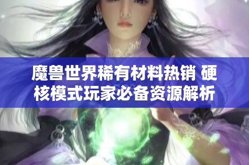 魔兽世界稀有材料热销 硬核模式玩家必备资源解析