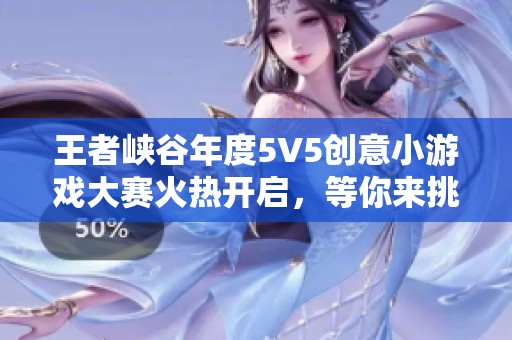 王者峡谷年度5V5创意小游戏大赛火热开启，等你来挑战！