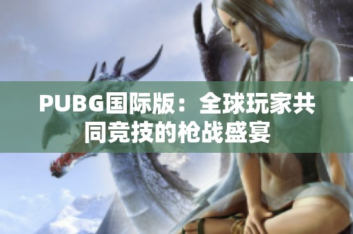 PUBG国际版：全球玩家共同竞技的枪战盛宴