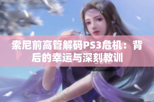 索尼前高管解码PS3危机：背后的幸运与深刻教训