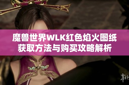 魔兽世界WLK红色焰火图纸获取方法与购买攻略解析