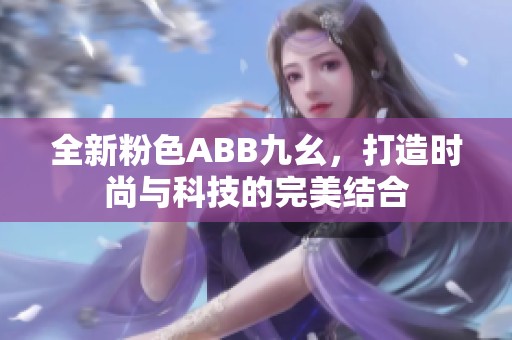 全新粉色ABB九幺，打造时尚与科技的完美结合