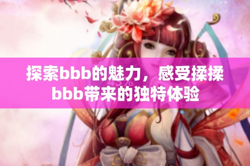 探索bbb的魅力，感受揉揉bbb带来的独特体验