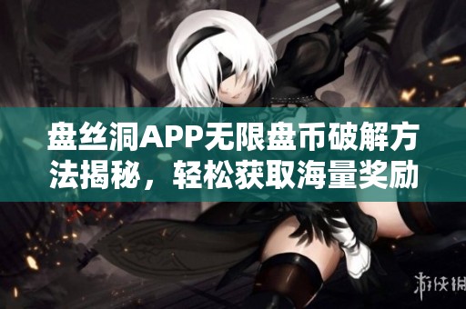 盘丝洞APP无限盘币破解方法揭秘，轻松获取海量奖励