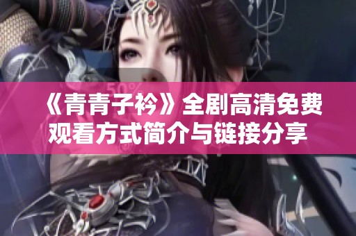 《青青子衿》全剧高清免费观看方式简介与链接分享