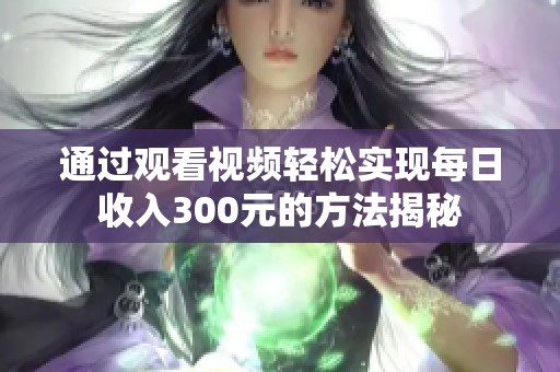 通过观看视频轻松实现每日收入300元的方法揭秘