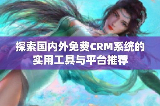 探索国内外免费CRM系统的实用工具与平台推荐