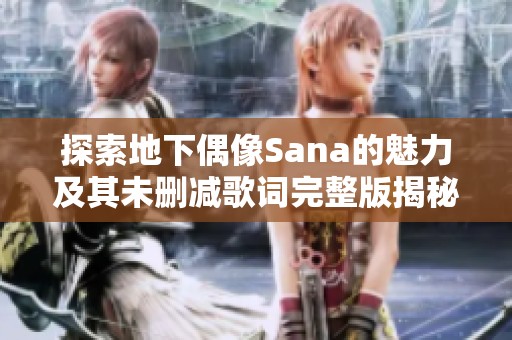 探索地下偶像Sana的魅力及其未删减歌词完整版揭秘