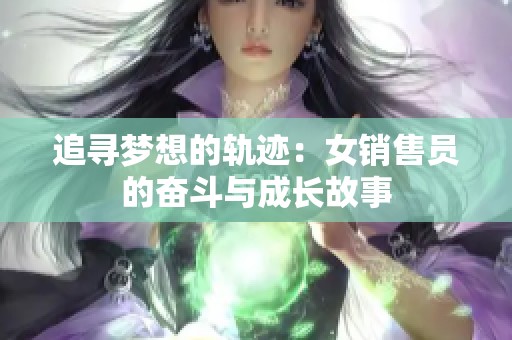 追寻梦想的轨迹：女销售员的奋斗与成长故事