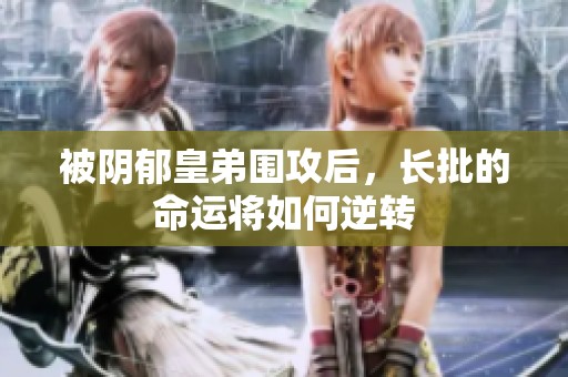 被阴郁皇弟围攻后，长批的命运将如何逆转